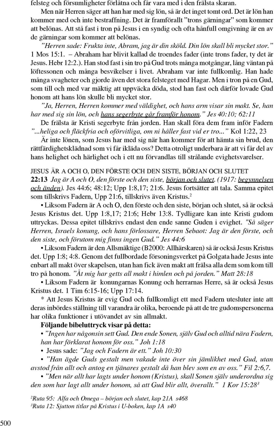 Herren sade: Frukta inte, Abram, jag är din sköld. Din lön skall bli mycket stor. 1 Mos 15:1. Abraham har blivit kallad de troendes fader (inte trons fader, ty det är Jesus. Hebr 12:2.).