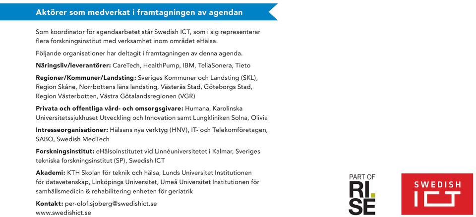 Näringsliv/leverantörer: CareTech, HealthPump, IBM, TeliaSonera, Tieto Regioner/Kommuner/Landsting: Sveriges Kommuner och Landsting (SKL), Region Skåne, Norrbottens läns landsting, Västerås Stad,