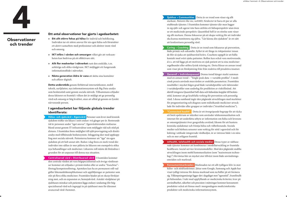» IKT införs i vården och omsorgen vilket gör att verksamheten kan bedrivas på ett effektivare sätt.» Allt fler medverkar i nätverket runt den enskilde, t.ex. anhöriga och olika vårdgivare.