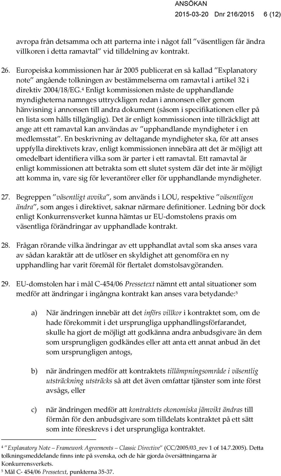 4 Enligt kommissionen måste de upphandlande myndigheterna namnges uttryckligen redan i annonsen eller genom hänvisning i annonsen till andra dokument (såsom i specifikationen eller på en lista som