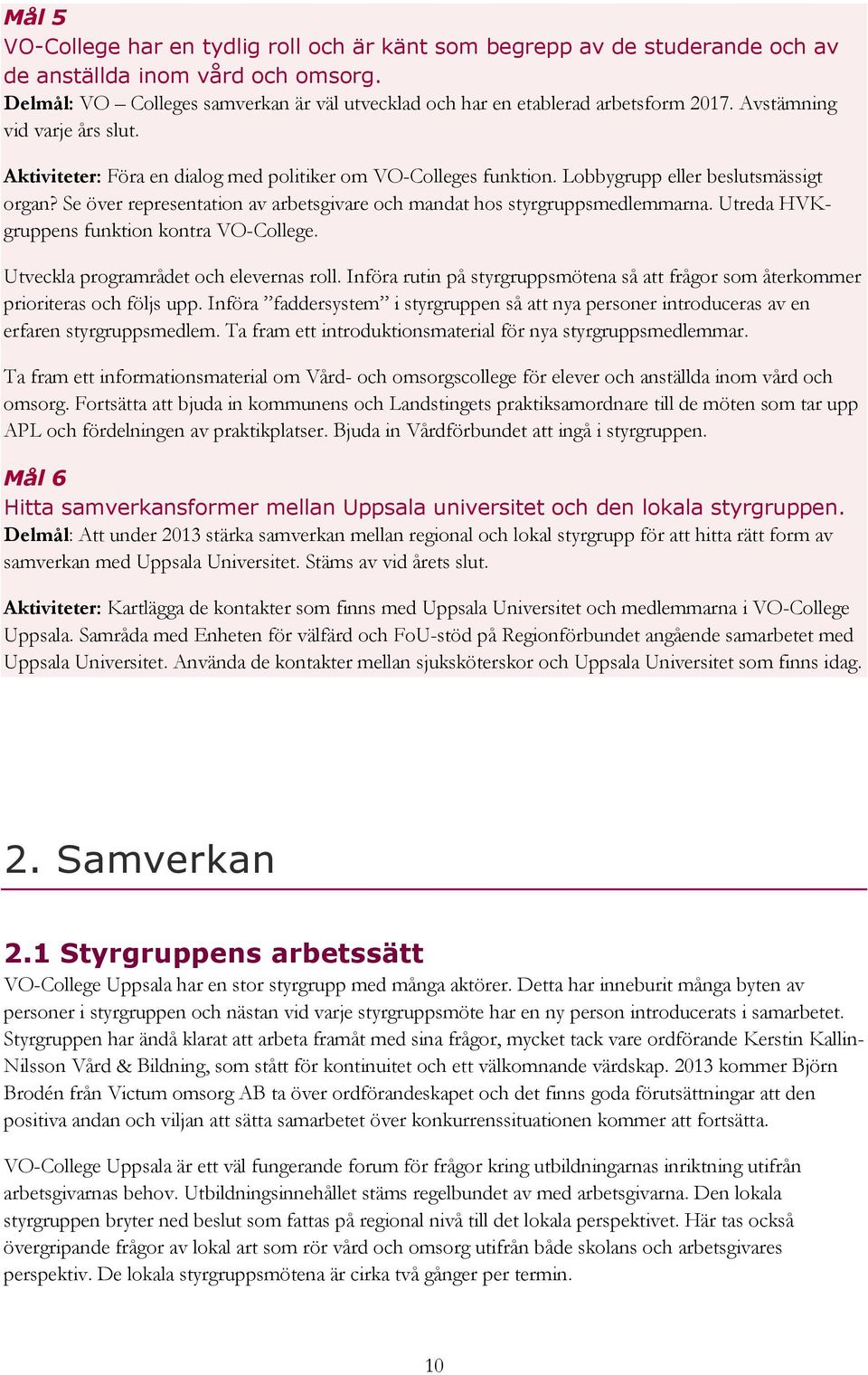 Lobbygrupp eller beslutsmässigt organ? Se över representation av arbetsgivare och mandat hos styrgruppsmedlemmarna. Utreda HVKgruppens funktion kontra VO-College.