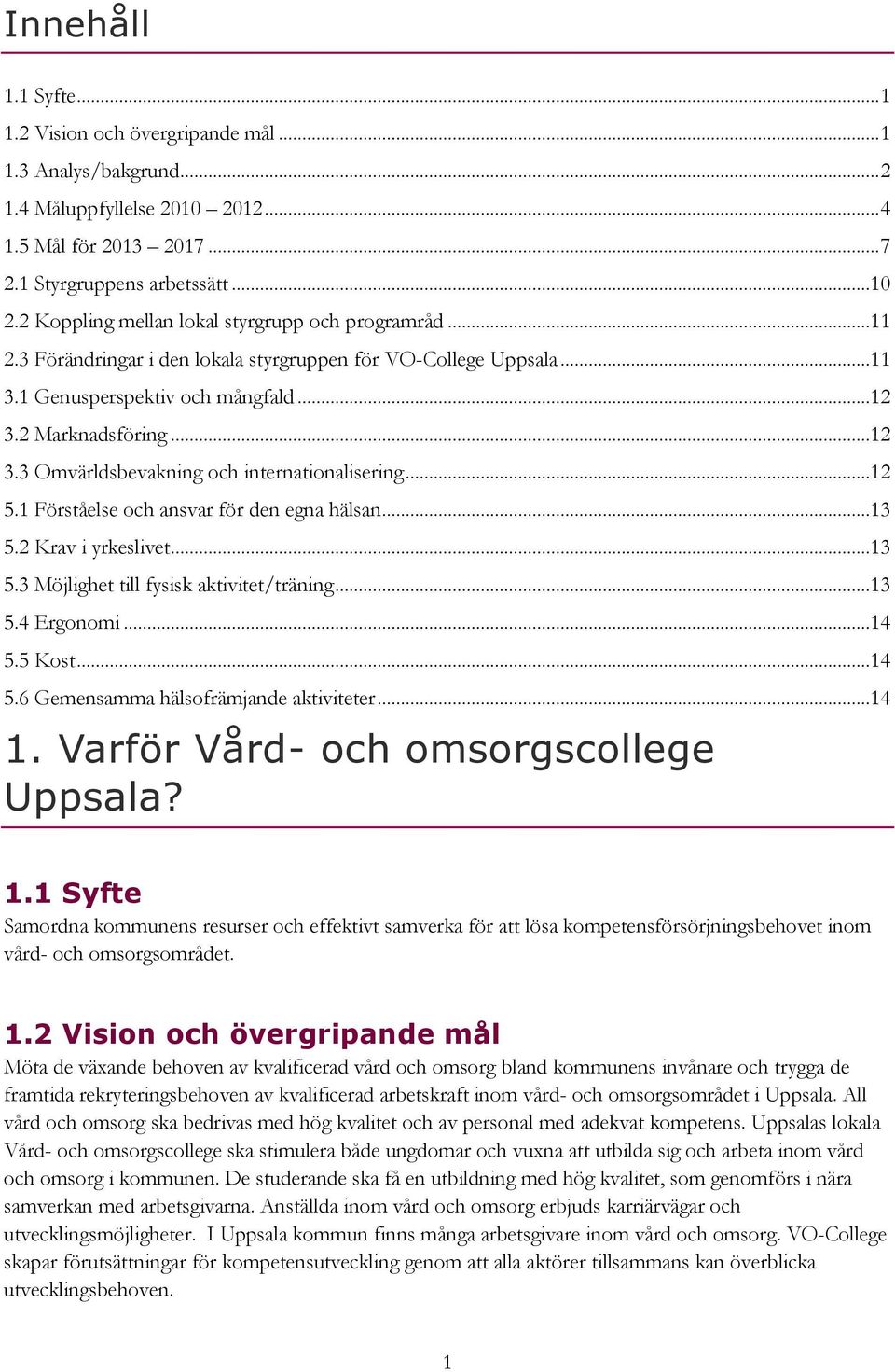 1 Förståelse och ansvar för den egna hälsan...13 5.2 Krav i yrkeslivet...13 5.3 Möjlighet till fysisk aktivitet/träning...13 5.4 Ergonomi...14 5.5 Kost...14 5.6 Gemensamma hälsofrämjande aktiviteter.