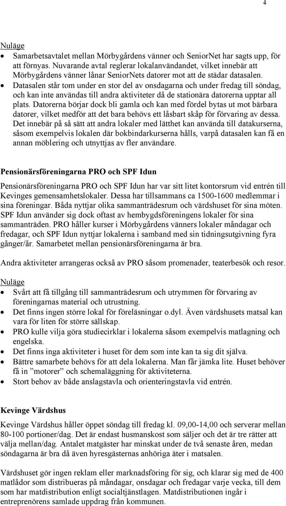 Datasalen står tom under en stor del av onsdagarna och under fredag till söndag, och kan inte användas till andra aktiviteter då de stationära datorerna upptar all plats.