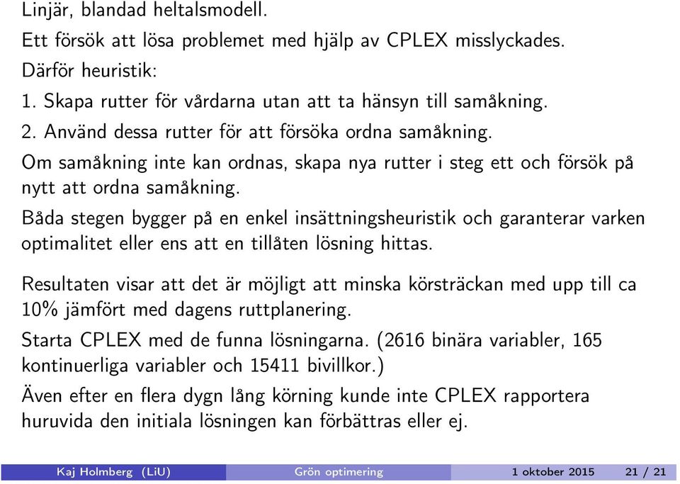 Båda stegen bygger på en enkel insättningsheuristik och garanterar varken optimalitet eller ens att en tillåten lösning hittas.