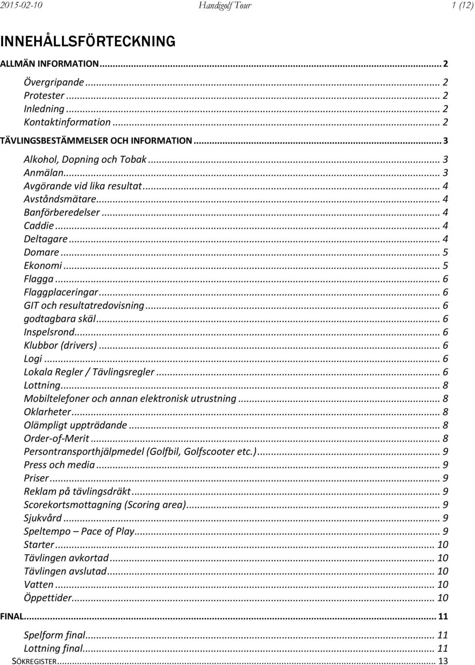 .. 6 Flaggplaceringar... 6 GIT och resultatredovisning... 6 godtagbara skäl... 6 Inspelsrond... 6 Klubbor (drivers)... 6 Logi... 6 Lokala Regler / Tävlingsregler... 6 Lottning.