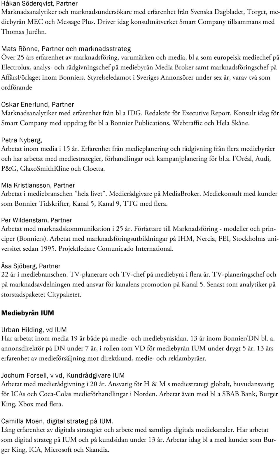 Mats Rönne, Partner och marknadsstrateg Över 25 års erfarenhet av marknadsföring, varumärken och media, bl a som europeisk mediechef på Electrolux, analys- och rådgivningschef på mediebyrån Media