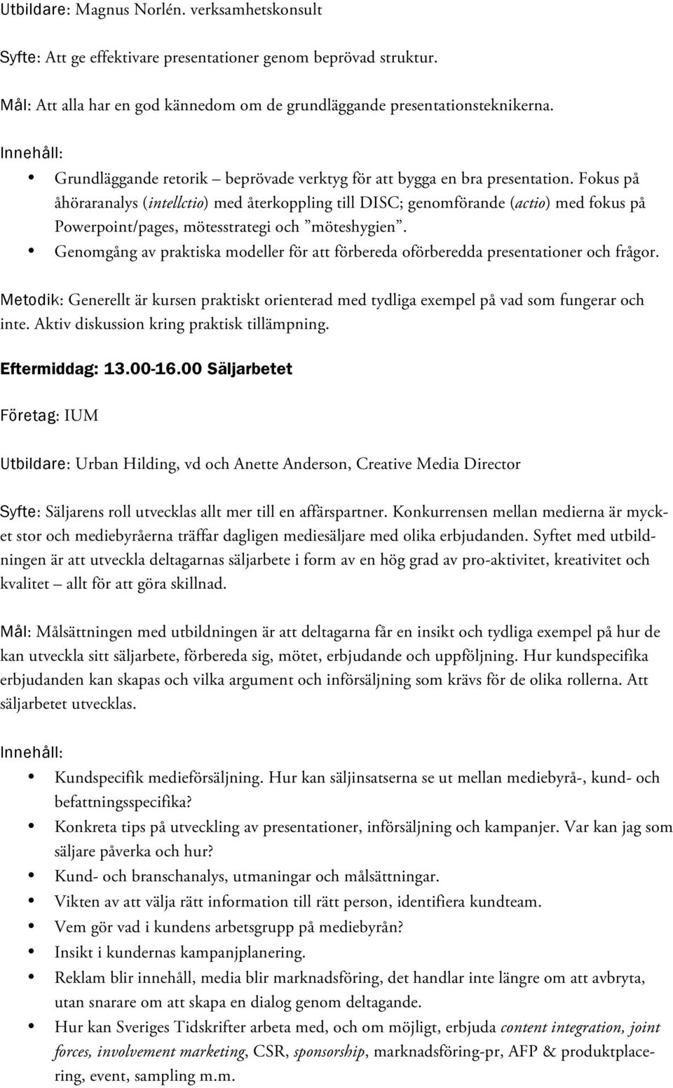 Fokus på åhöraranalys (intellctio) med återkoppling till DISC; genomförande (actio) med fokus på Powerpoint/pages, mötesstrategi och möteshygien.