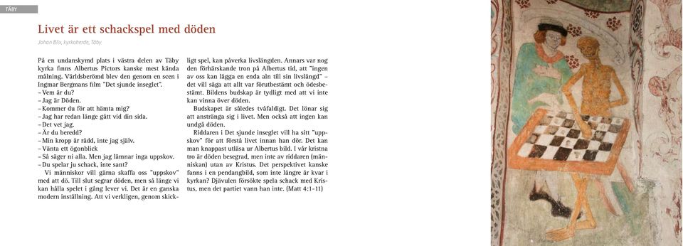 Min kropp är rädd, inte jag själv. Vänta ett ögonblick Så säger ni alla. Men jag lämnar inga uppskov. Du spelar ju schack, inte sant? Vi människor vill gärna skaffa oss uppskov med att dö.