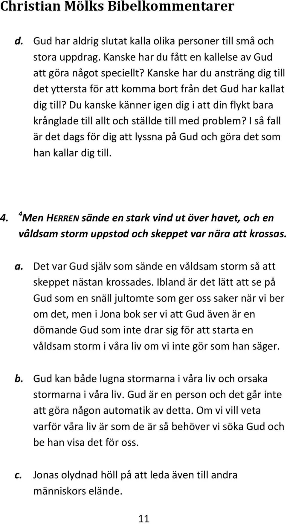 I så fall är det dags för dig att lyssna på Gud och göra det som han kallar dig till. 4. 4 Men HERREN sände en stark vind ut över havet, och en våldsam storm uppstod och skeppet var nära att krossas.