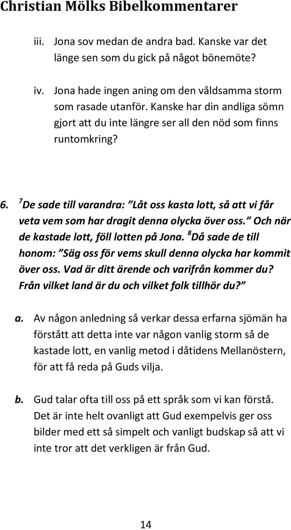 Och när de kastade lott, föll lotten på Jona. 8 Då sade de till honom: Säg oss för vems skull denna olycka har kommit över oss. Vad är ditt ärende och varifrån kommer du?