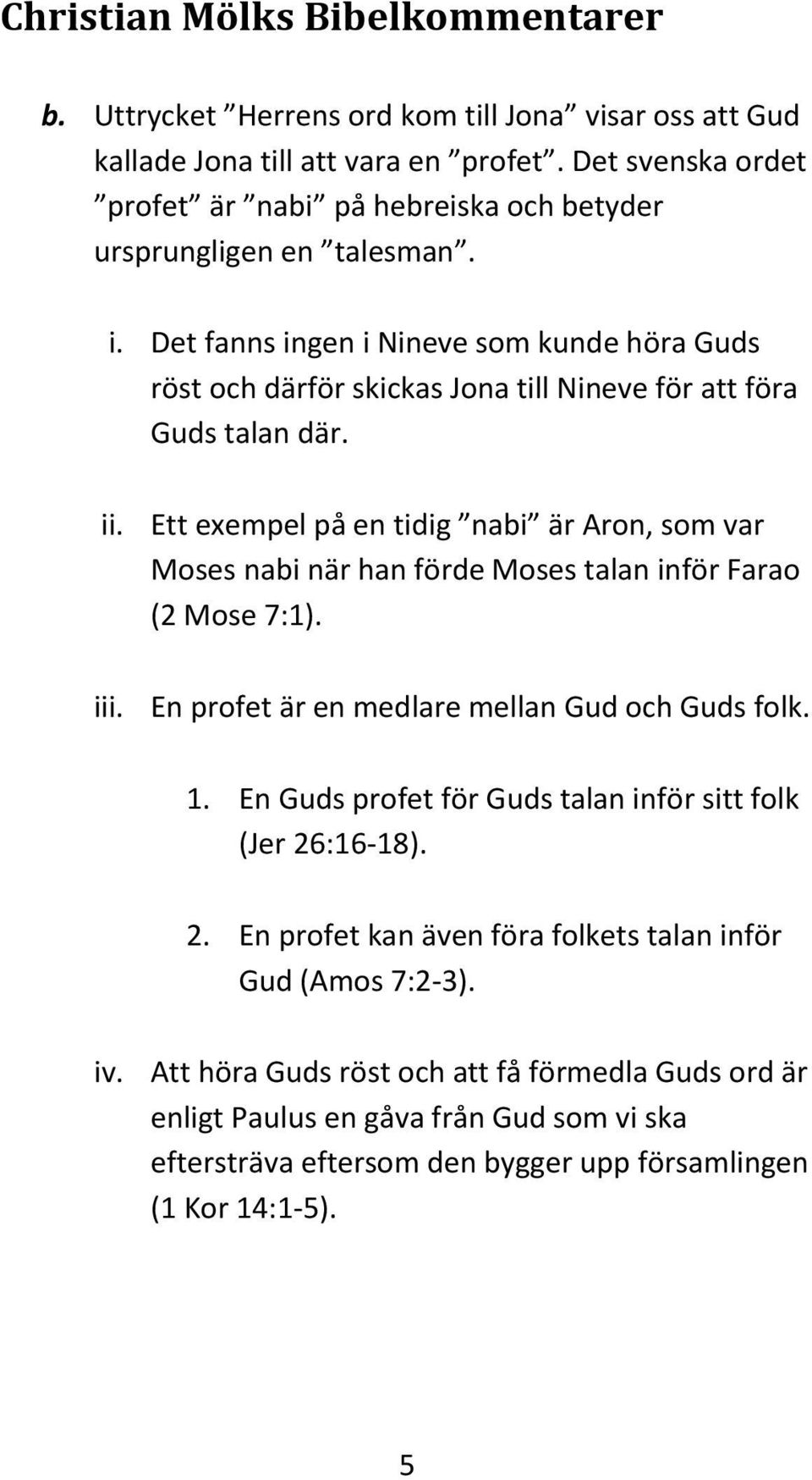 Ett exempel på en tidig nabi är Aron, som var Moses nabi när han förde Moses talan inför Farao (2 Mose 7:1). iii. En profet är en medlare mellan Gud och Guds folk. 1.