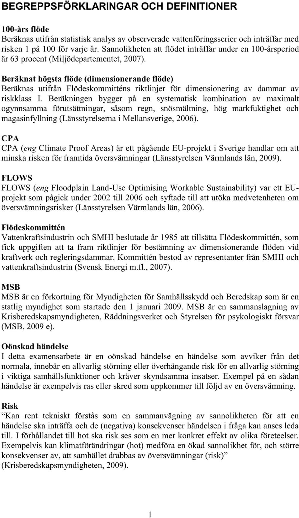 Beräknat högsta flöde (dimensionerande flöde) Beräknas utifrån Flödeskommitténs riktlinjer för dimensionering av dammar av riskklass I.