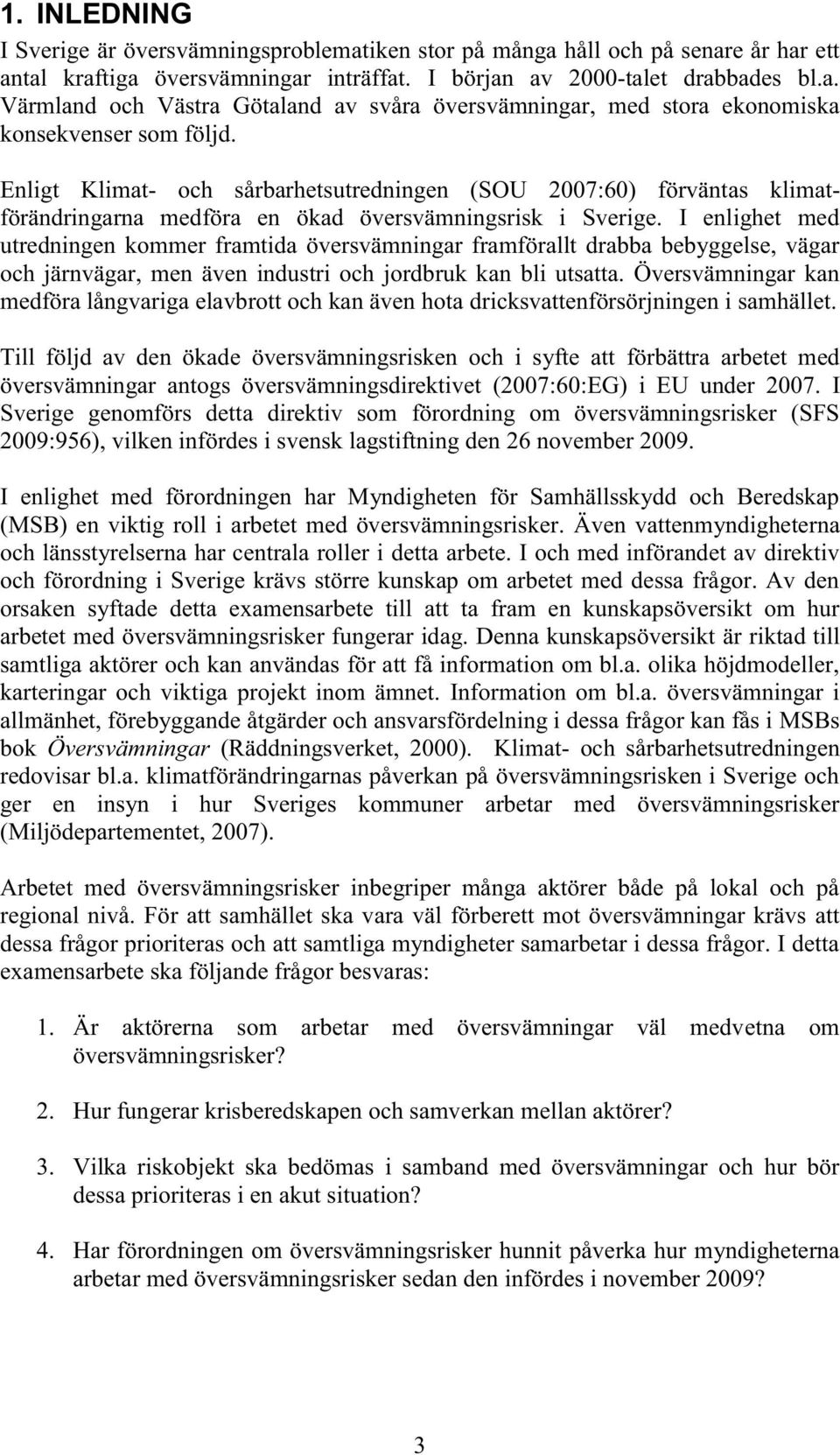 I enlighet med utredningen kommer framtida översvämningar framförallt drabba bebyggelse, vägar och järnvägar, men även industri och jordbruk kan bli utsatta.