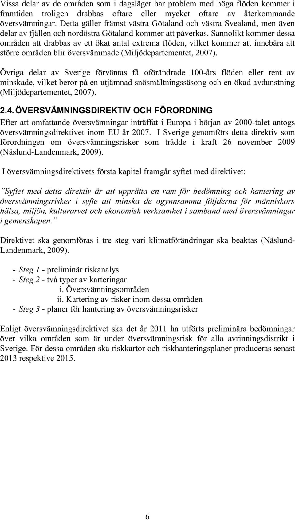 Sannolikt kommer dessa områden att drabbas av ett ökat antal extrema flöden, vilket kommer att innebära att större områden blir översvämmade (Miljödepartementet, 2007).