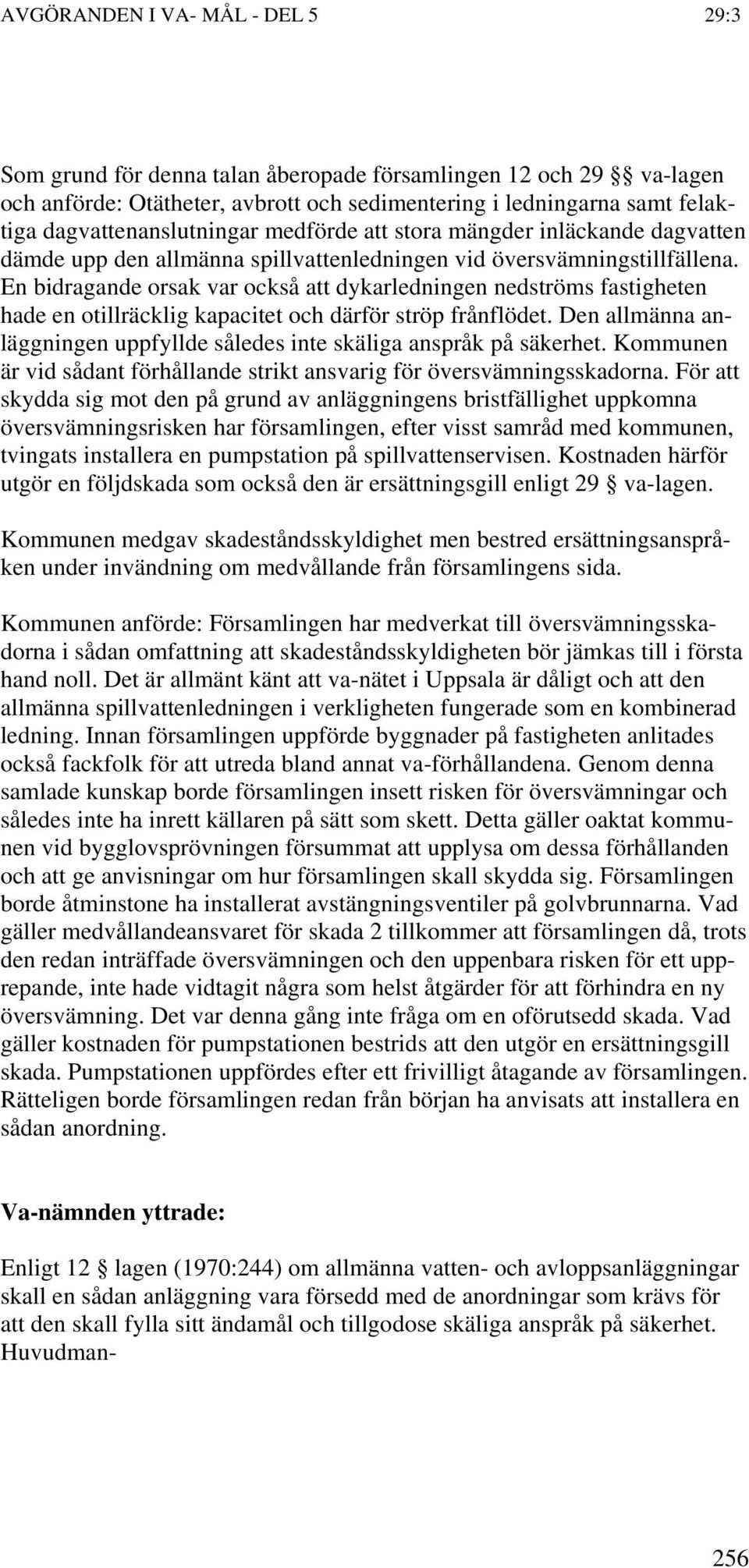 En bidragande orsak var också att dykarledningen nedströms fastigheten hade en otillräcklig kapacitet och därför ströp frånflödet.