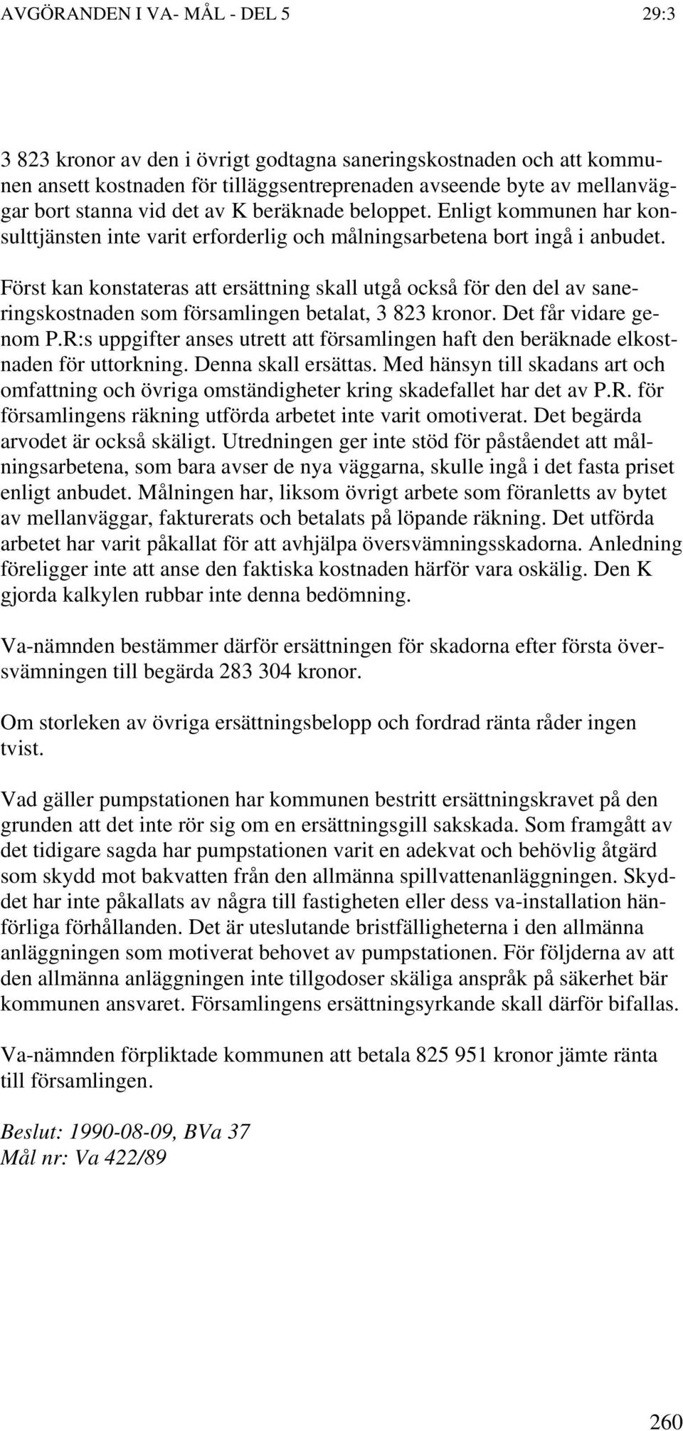 Först kan konstateras att ersättning skall utgå också för den del av saneringskostnaden som församlingen betalat, 3 823 kronor. Det får vidare genom P.