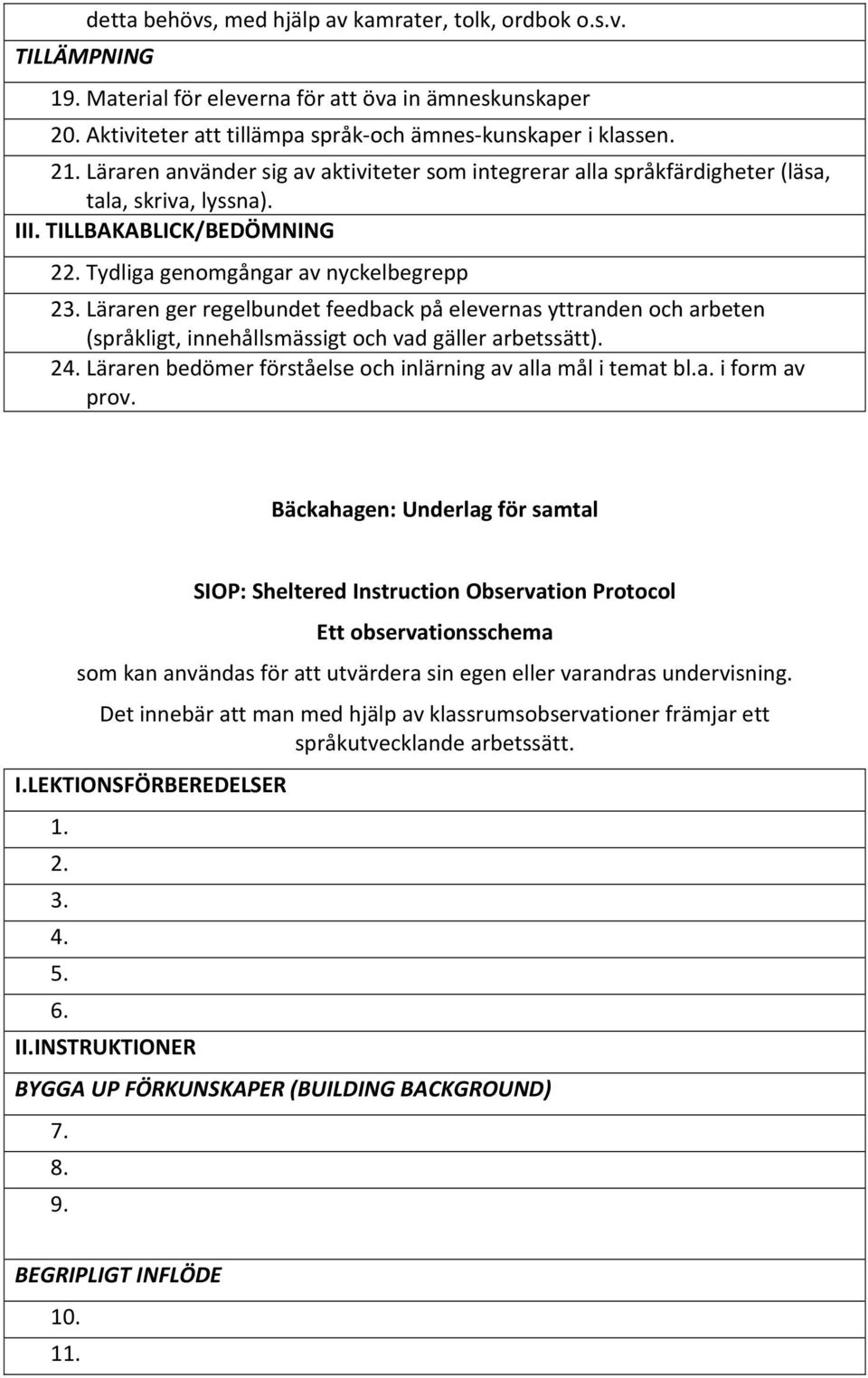 Läraren ger regelbundet feedback på elevernas yttranden och arbeten (språkligt, innehållsmässigt och vad gäller arbetssätt). 24. Läraren bedömer förståelse och inlärning av alla mål i temat bl.a. i form av prov.