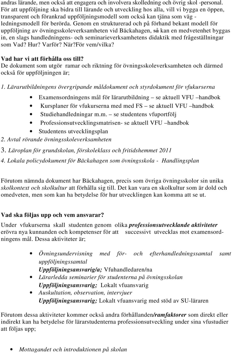 Genom en strukturerad och på förhand bekant modell för uppföljning av övningsskoleverksamheten vid Bäckahagen, så kan en medvetenhet byggas in, en slags handledningens- och seminarieverksamhetens