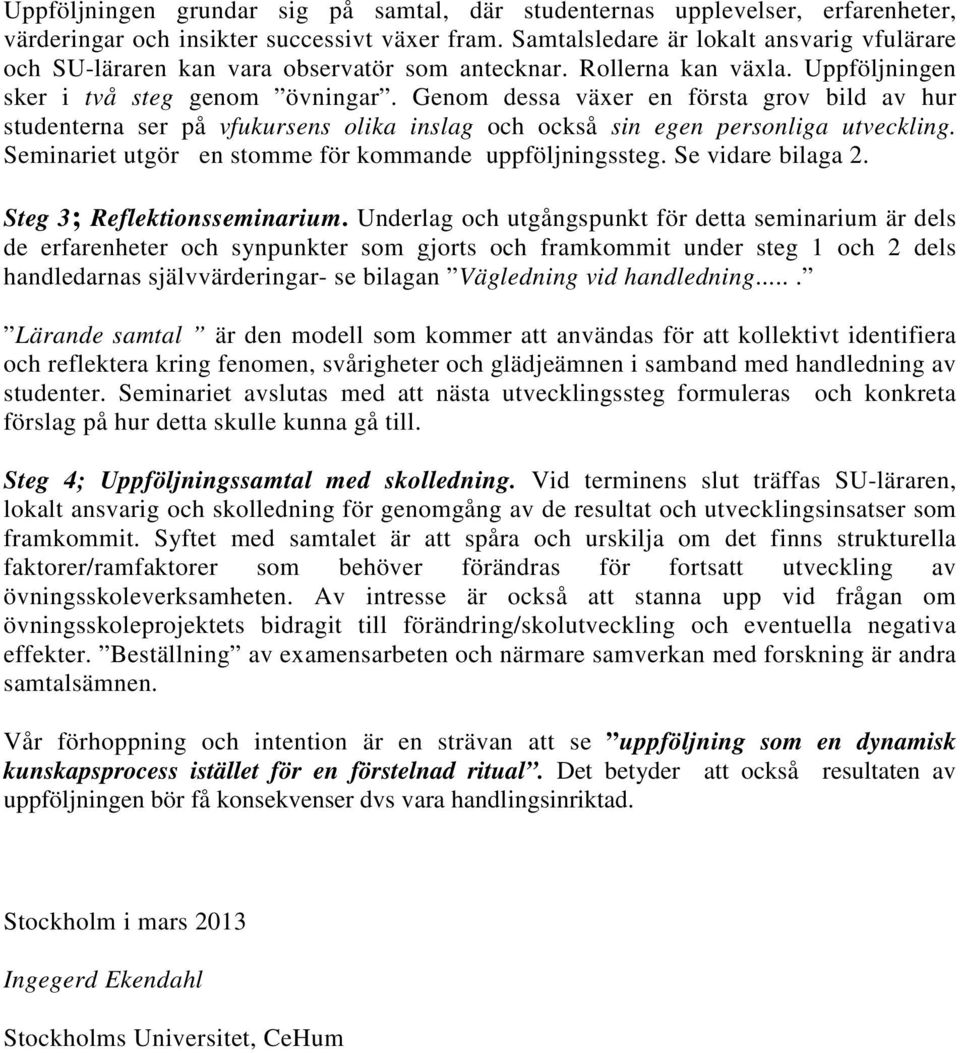 Genom dessa växer en första grov bild av hur studenterna ser på vfukursens olika inslag och också sin egen personliga utveckling. Seminariet utgör en stomme för kommande uppföljningssteg.