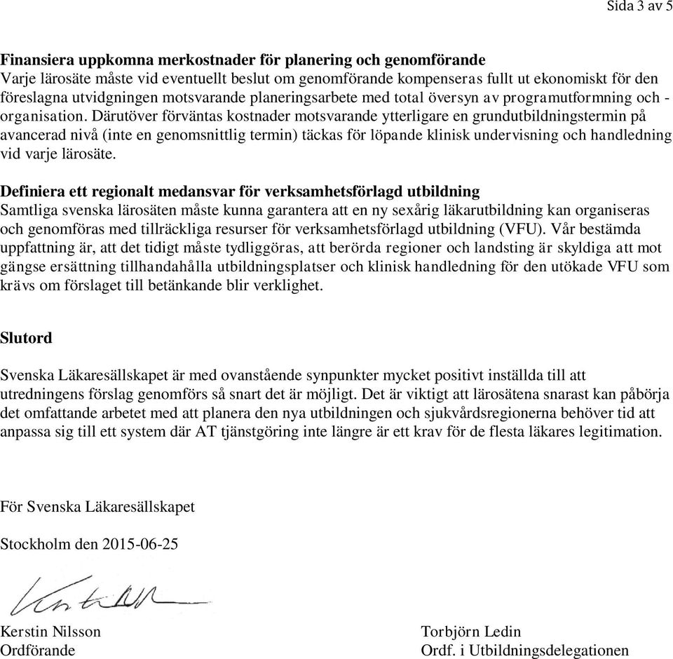 Därutöver förväntas kostnader motsvarande ytterligare en grundutbildningstermin på avancerad nivå (inte en genomsnittlig termin) täckas för löpande klinisk undervisning och handledning vid varje