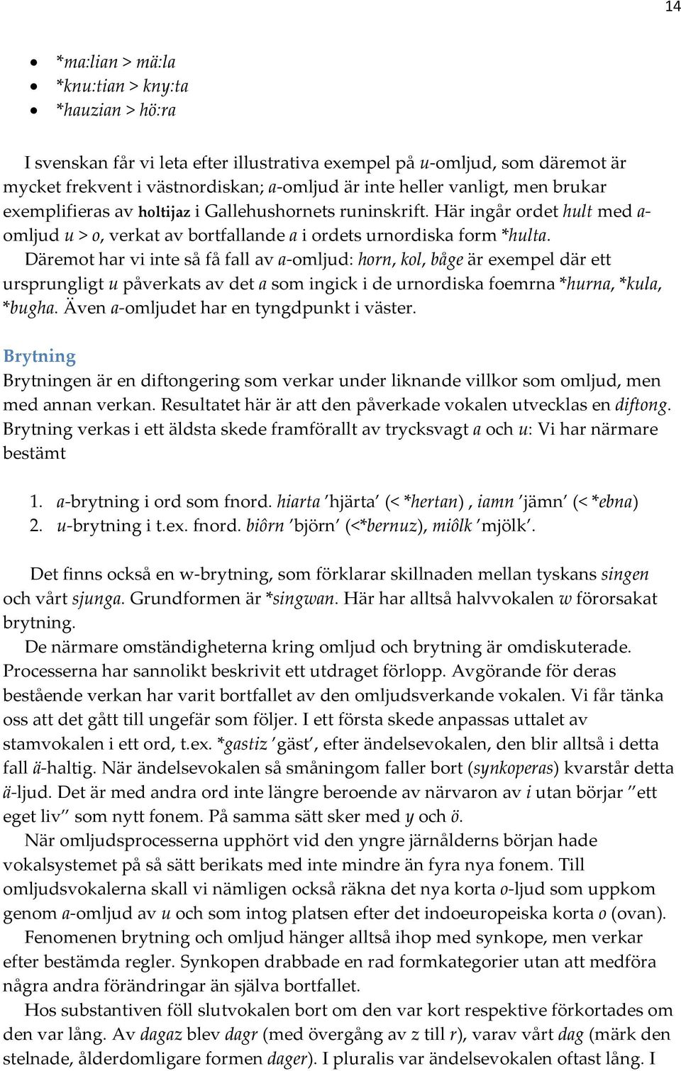 Däremot har vi inte så få fall av a omljud: horn, kol, båge är exempel där ett ursprungligt u påverkats av det a som ingick i de urnordiska foemrna *hurna, *kula, *bugha.