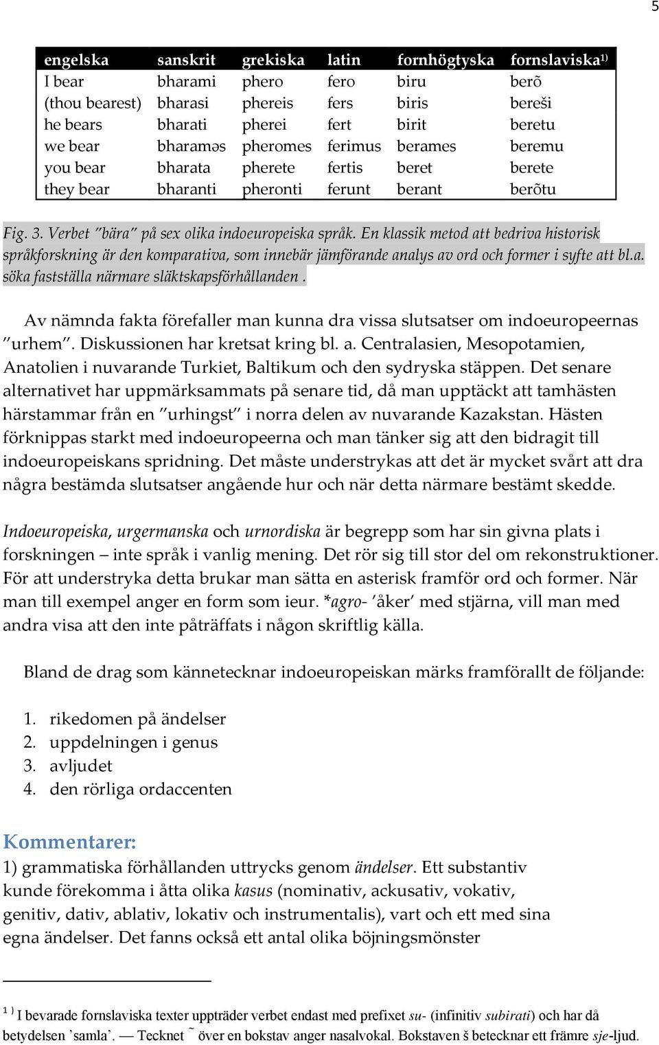 En klassik metod att bedriva historisk språkforskning är den komparativa, som innebär jämförande analys av ord och former i syfte att bl.a. söka fastställa närmare släktskapsförhållanden.