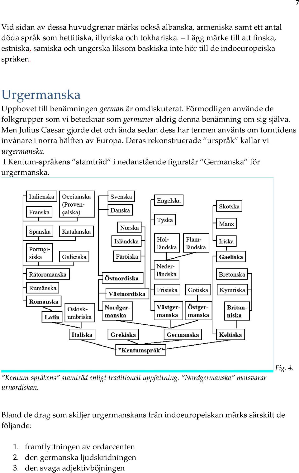 Förmodligen använde de folkgrupper som vi betecknar som germaner aldrig denna benämning om sig själva.