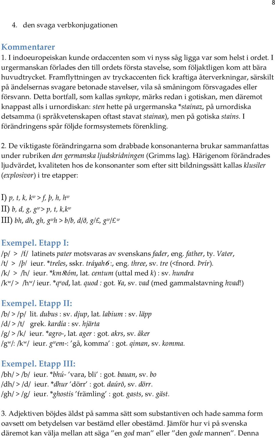 Framflyttningen av tryckaccenten fick kraftiga återverkningar, särskilt på ändelsernas svagare betonade stavelser, vila så småningom försvagades eller försvann.