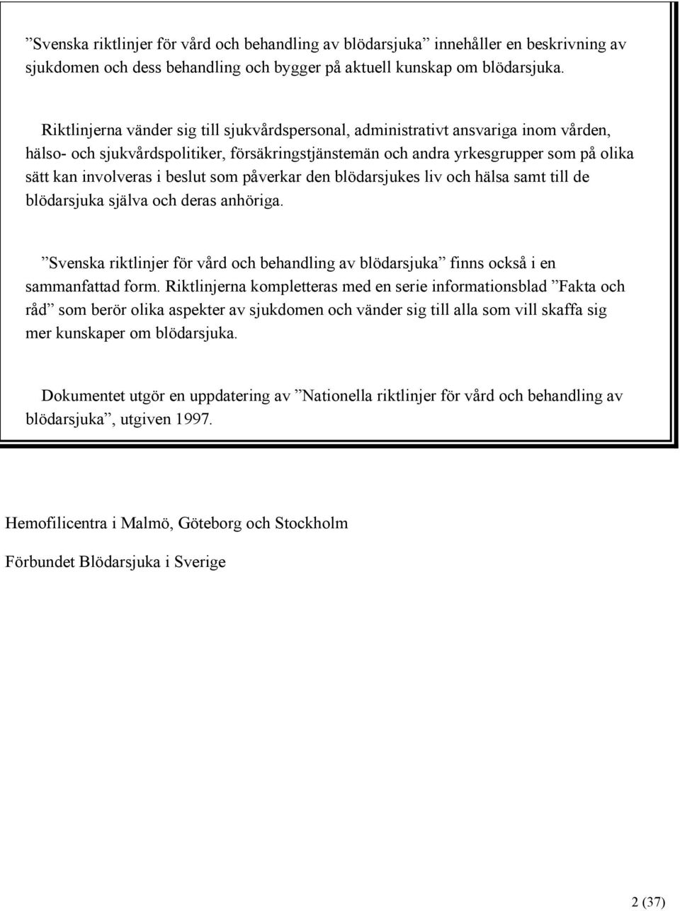 beslut som påverkar den blödarsjukes liv och hälsa samt till de blödarsjuka själva och deras anhöriga. Svenska riktlinjer för vård och behandling av blödarsjuka finns också i en sammanfattad form.