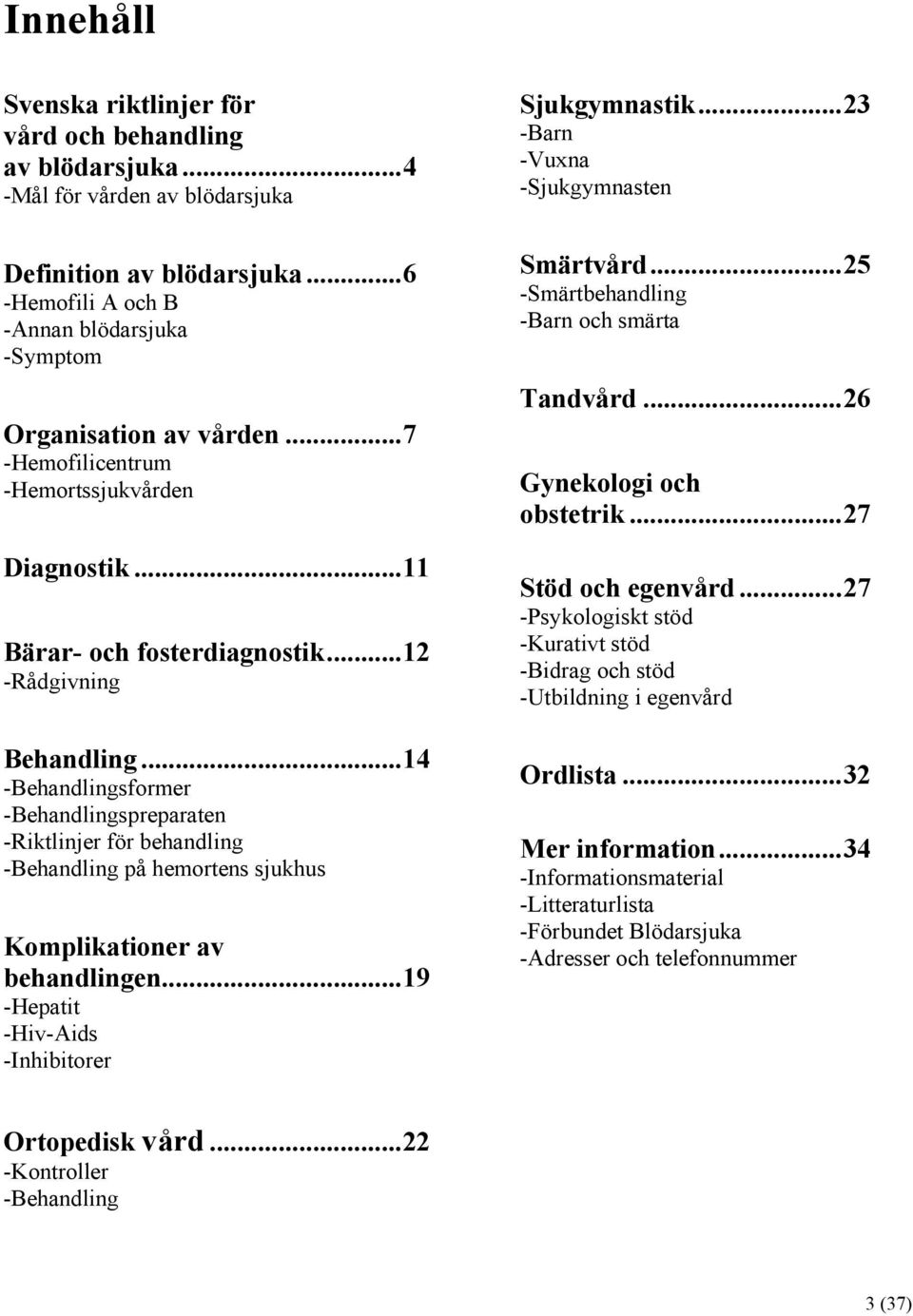 ..14 -Behandlingsformer -Behandlingspreparaten -Riktlinjer för behandling -Behandling på hemortens sjukhus Komplikationer av behandlingen...19 -Hepatit -Hiv-Aids -Inhibitorer Sjukgymnastik.