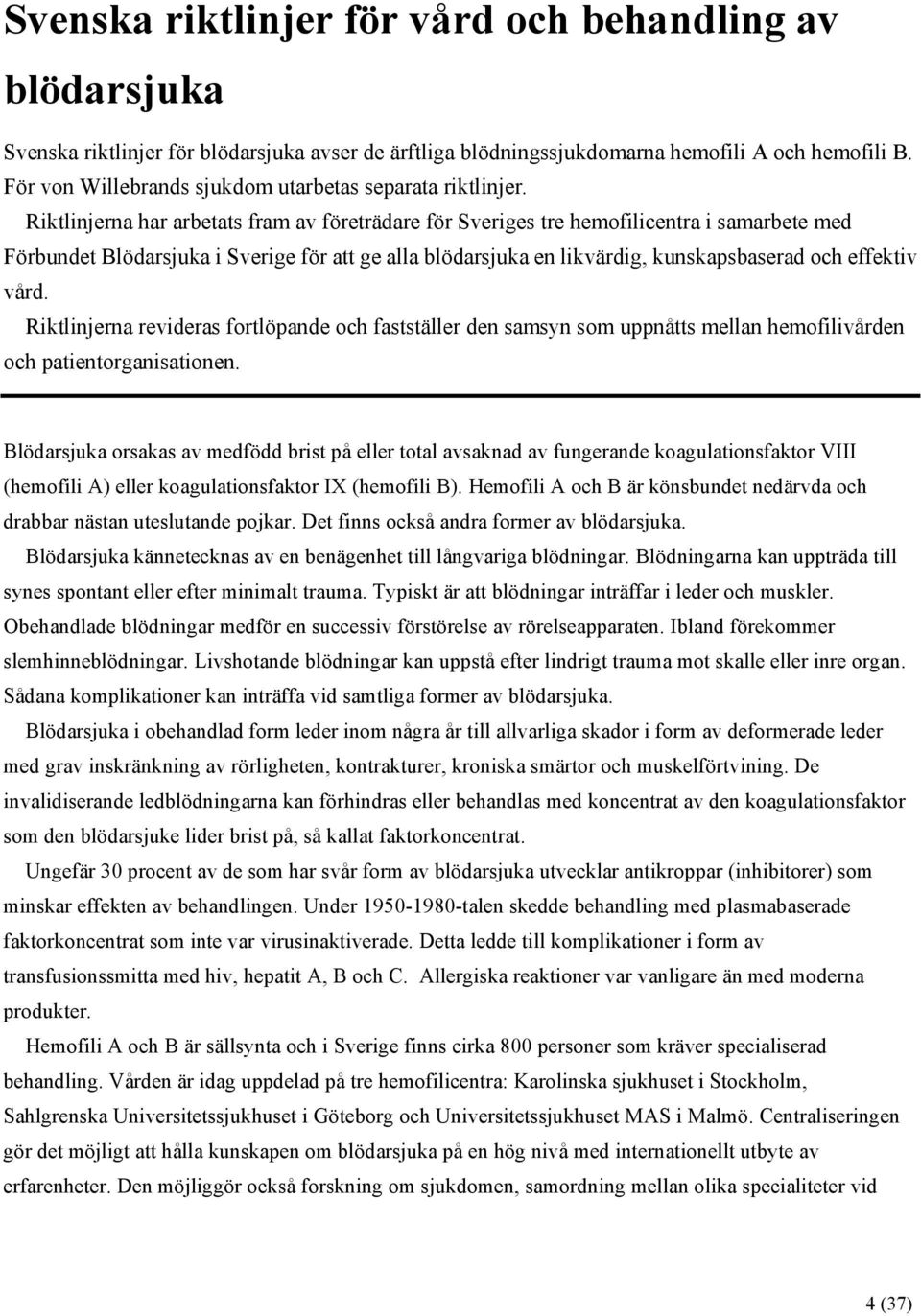 Riktlinjerna har arbetats fram av företrädare för Sveriges tre hemofilicentra i samarbete med Förbundet Blödarsjuka i Sverige för att ge alla blödarsjuka en likvärdig, kunskapsbaserad och effektiv
