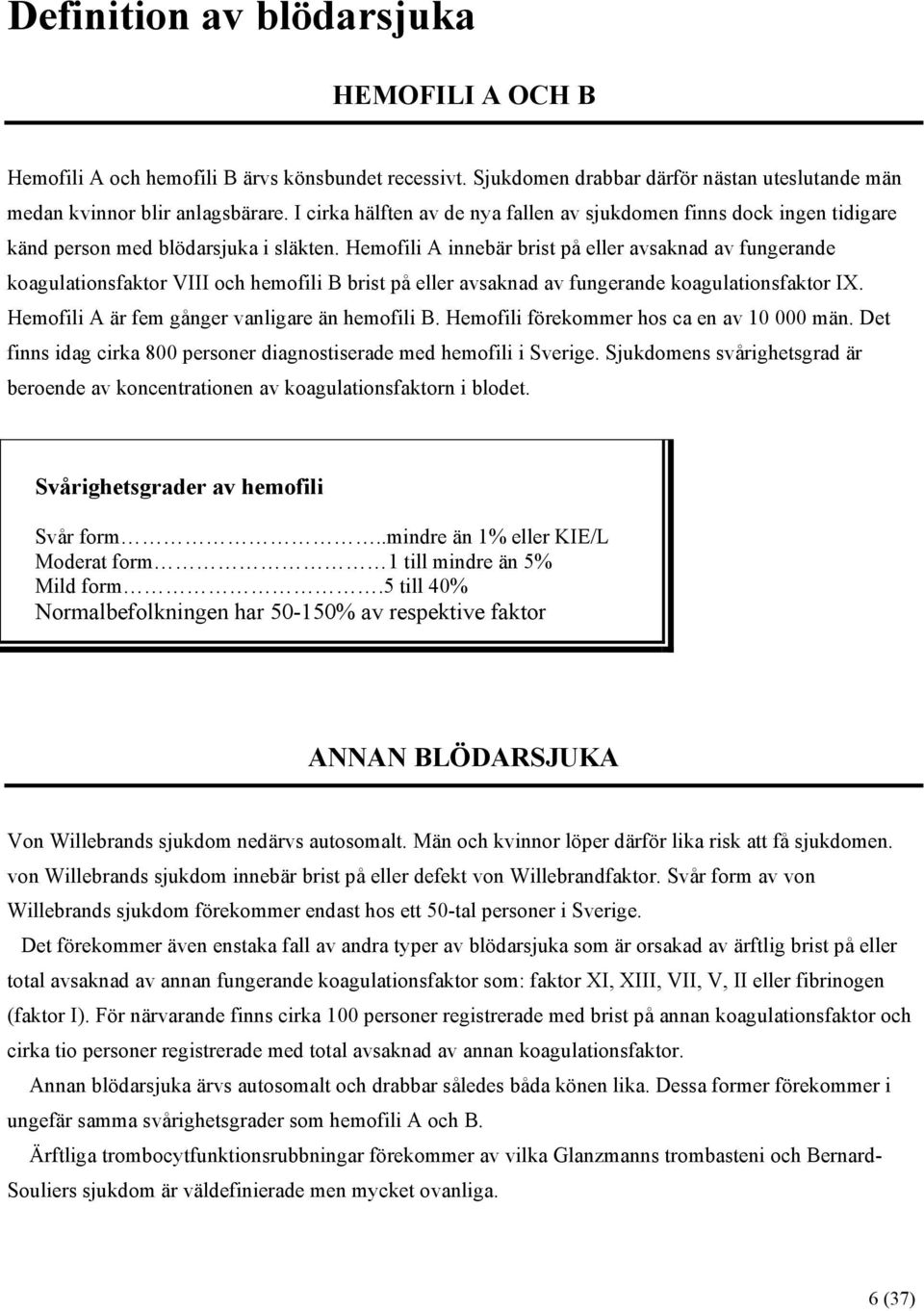 Hemofili A innebär brist på eller avsaknad av fungerande koagulationsfaktor VIII och hemofili B brist på eller avsaknad av fungerande koagulationsfaktor IX.