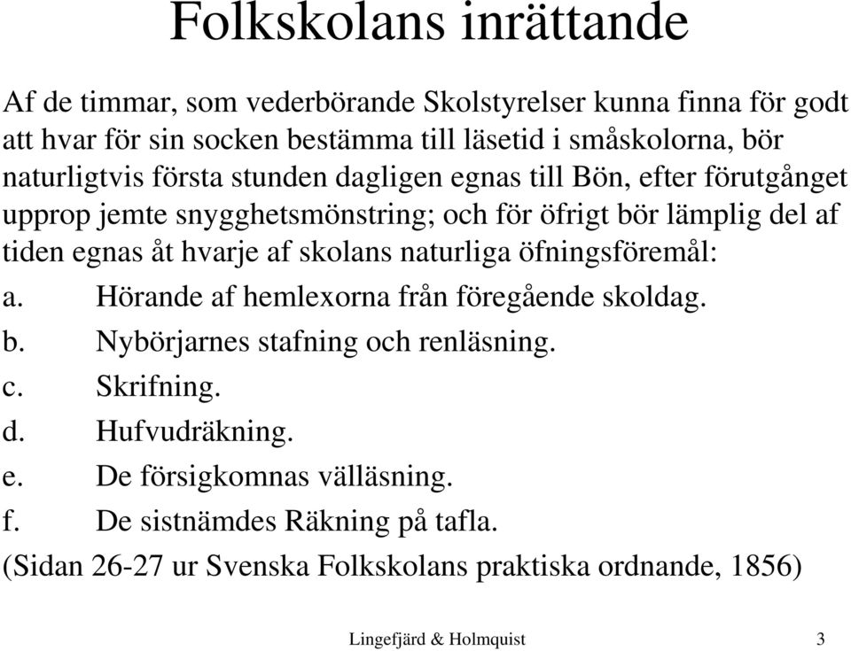 hvarje af skolans naturliga öfningsföremål: a. Hörande af hemlexorna från föregående skoldag. b. Nybörjarnes stafning och renläsning. c. Skrifning. d.