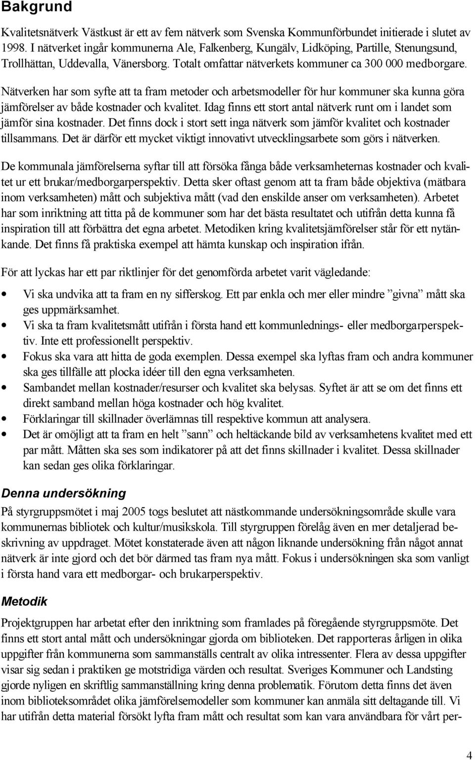 Idag finns ett stort antal nätverk runt om i landet som jämför sina kostnader. Det finns dock i stort sett inga nätverk som jämför kvalitet och kostnader tillsammans.