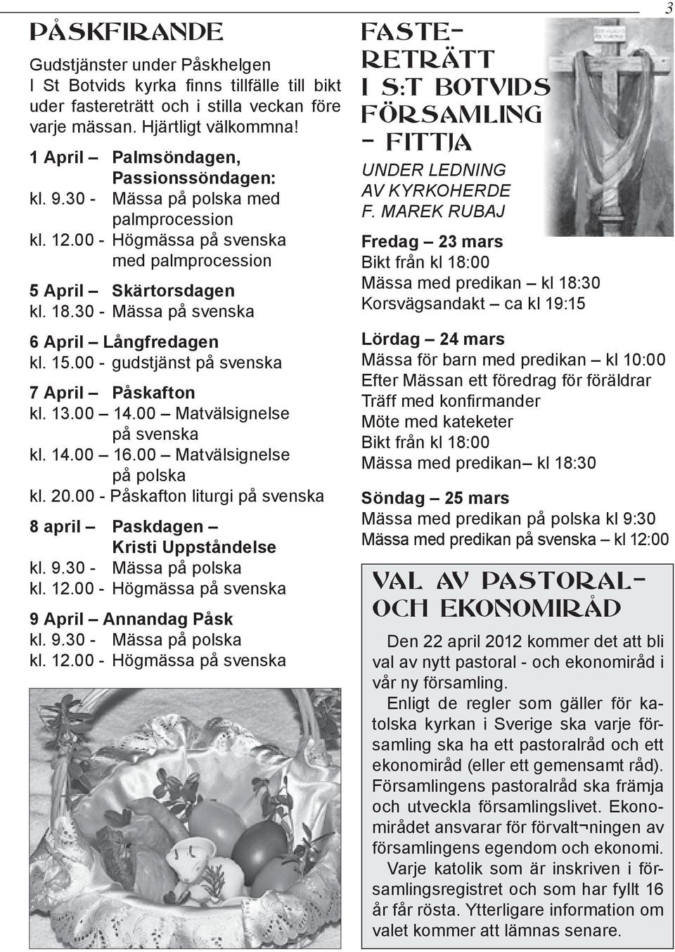 30 - Mässa på svenska 6 April Långfredagen kl. 15.00 - gudstjänst på svenska 7 April Påskafton kl. 13.00 14.00 Matvälsignelse på svenska kl. 14.00 16.00 Matvälsignelse på polska kl. 20.
