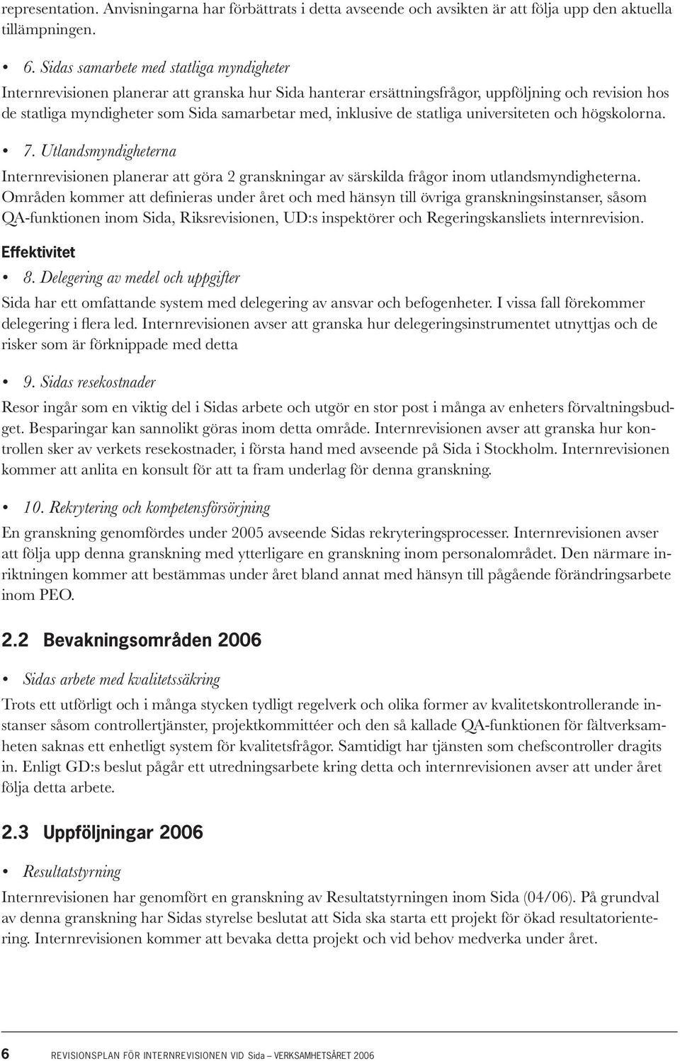 inklusive de statliga universiteten och högskolorna. 7. Utlandsmyndigheterna Internrevisionen planerar att göra 2 granskningar av särskilda frågor inom utlandsmyndigheterna.