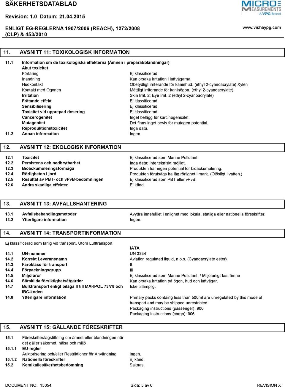 Hudkontakt Obetydligt irriterande för kaninhud. (ethyl 2-cyanoacrylate) Xylen Kontakt med Ögonen Måttligt irriterande för kaninögon. (ethyl 2-cyanoacrylate) Irritation Skin Irrit. 2; Eye Irrit.