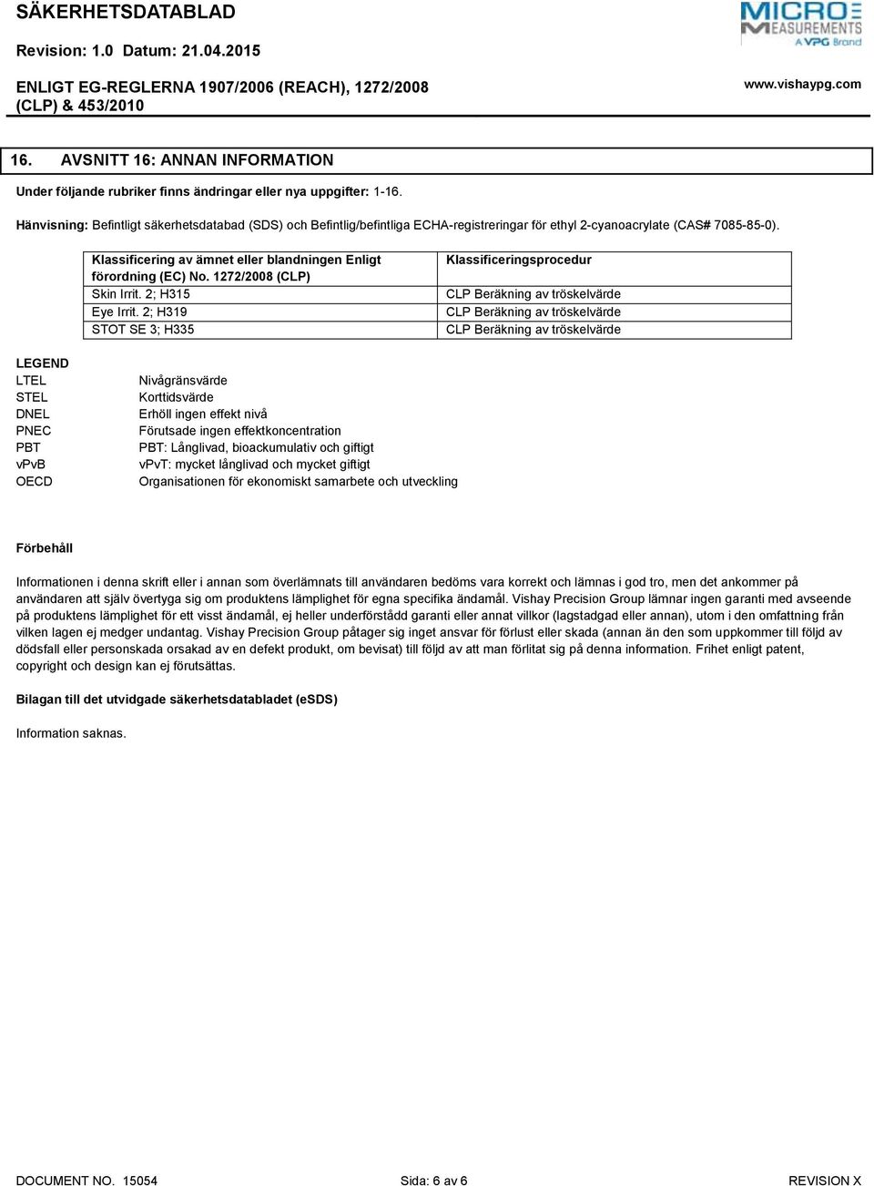 Klassificering av ämnet eller blandningen Enligt förordning (EC) No. 1272/2008 (CLP) Skin Irrit. 2; H315 Eye Irrit.