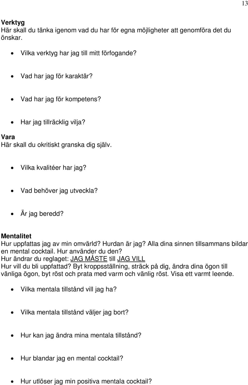 Alla dina sinnen tillsammans bildar en mental cocktail. Hur använder du den? Hur ändrar du reglaget: JAG MÅSTE till JAG VILL Hur vill du bli uppfattad?