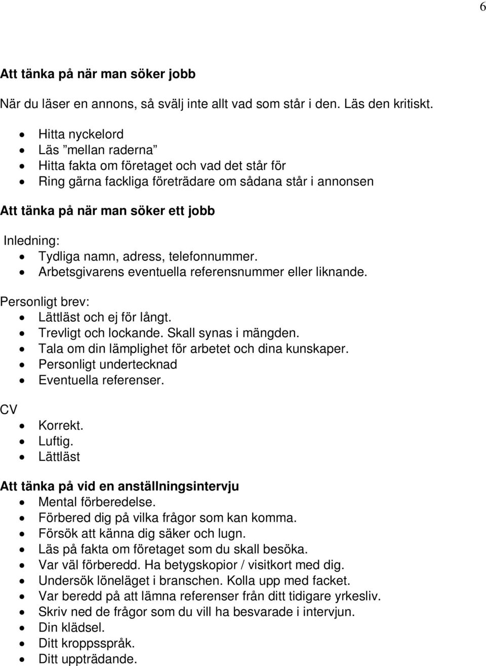 adress, telefonnummer. Arbetsgivarens eventuella referensnummer eller liknande. Personligt brev: Lättläst och ej för långt. Trevligt och lockande. Skall synas i mängden.