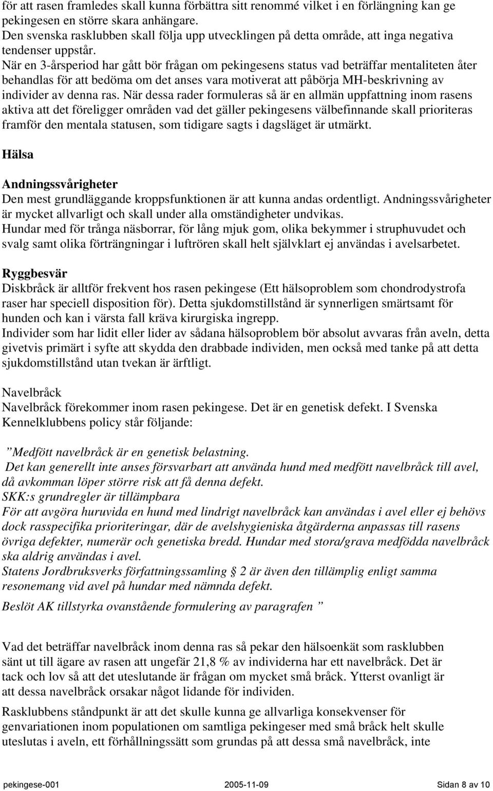 När en 3-årsperiod har gått bör frågan om pekingesens status vad beträffar mentaliteten åter behandlas för att bedöma om det anses vara motiverat att påbörja MH-beskrivning av individer av denna ras.