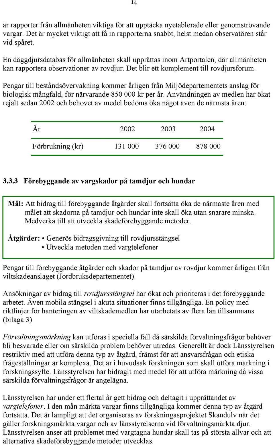 Pengar till beståndsövervakning kommer årligen från Miljödepartementets anslag för biologisk mångfald, för närvarande 850 000 kr per år.