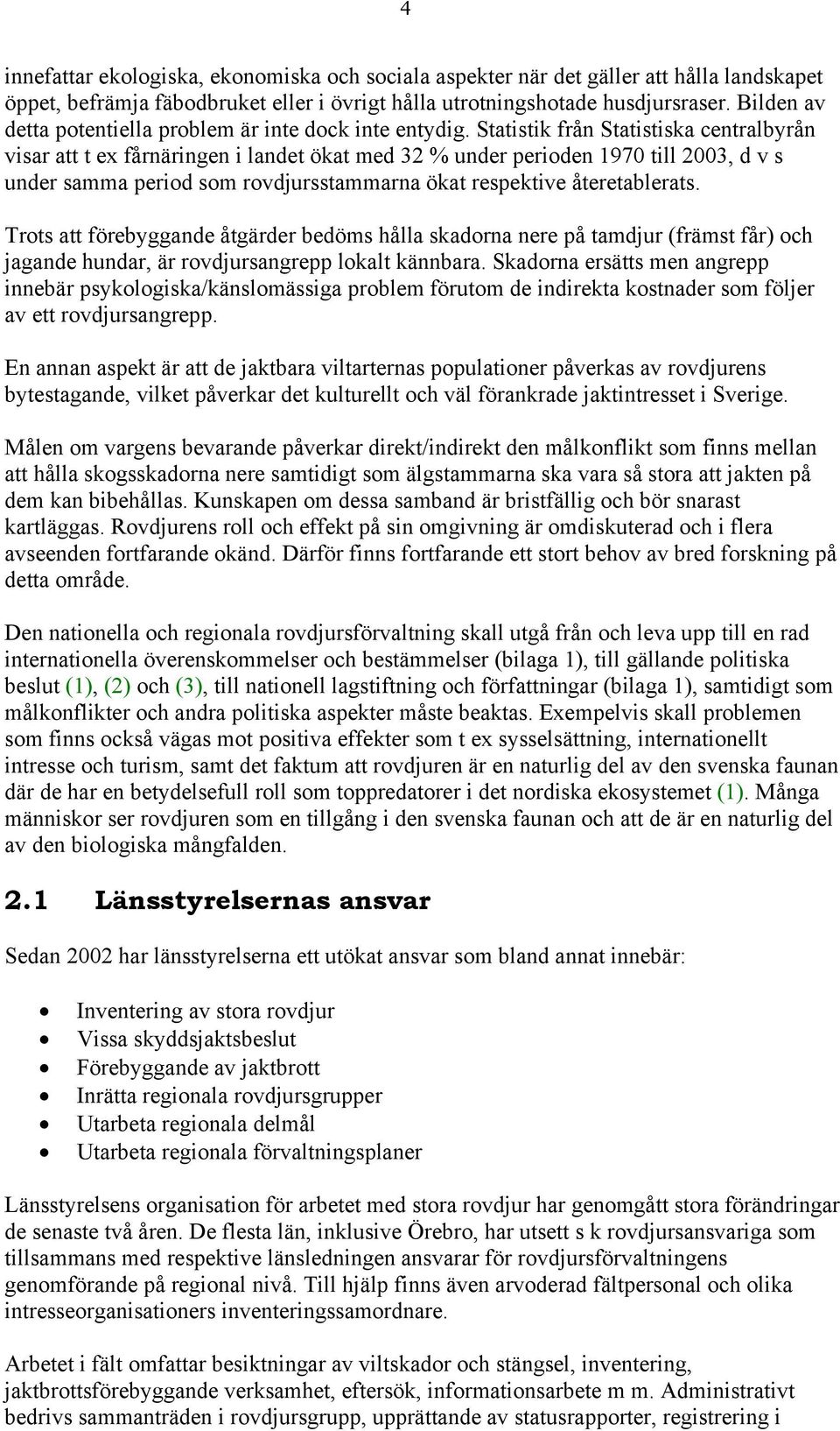 Statistik från Statistiska centralbyrån visar att t ex fårnäringen i landet ökat med 32 % under perioden 1970 till 2003, d v s under samma period som rovdjursstammarna ökat respektive återetablerats.