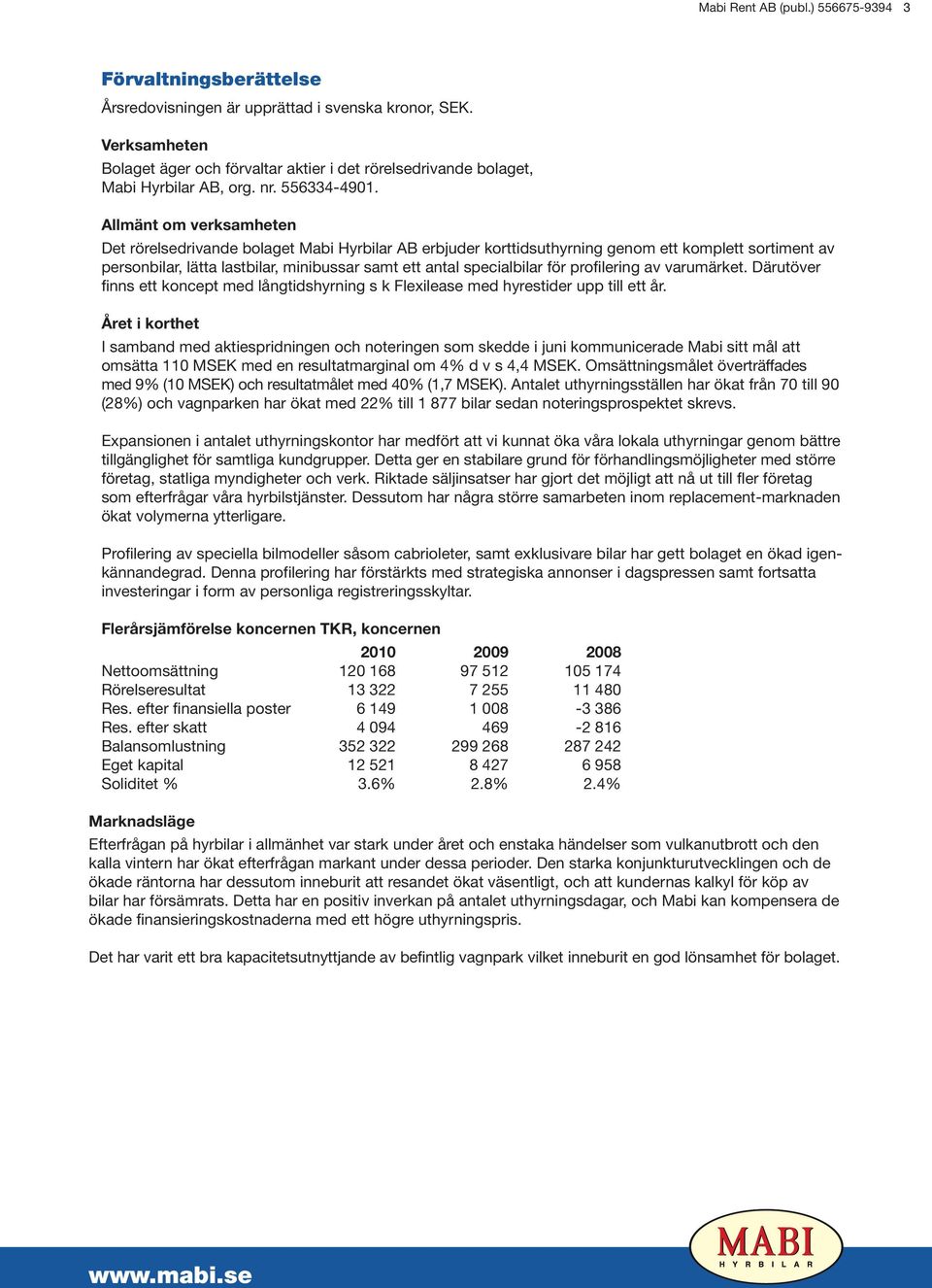 Allmänt om verksamheten Det rörelsedrivande bolaget Mabi Hyrbilar AB erbjuder korttidsuthyrning genom ett komplett sortiment av personbilar, lätta lastbilar, minibussar samt ett antal specialbilar