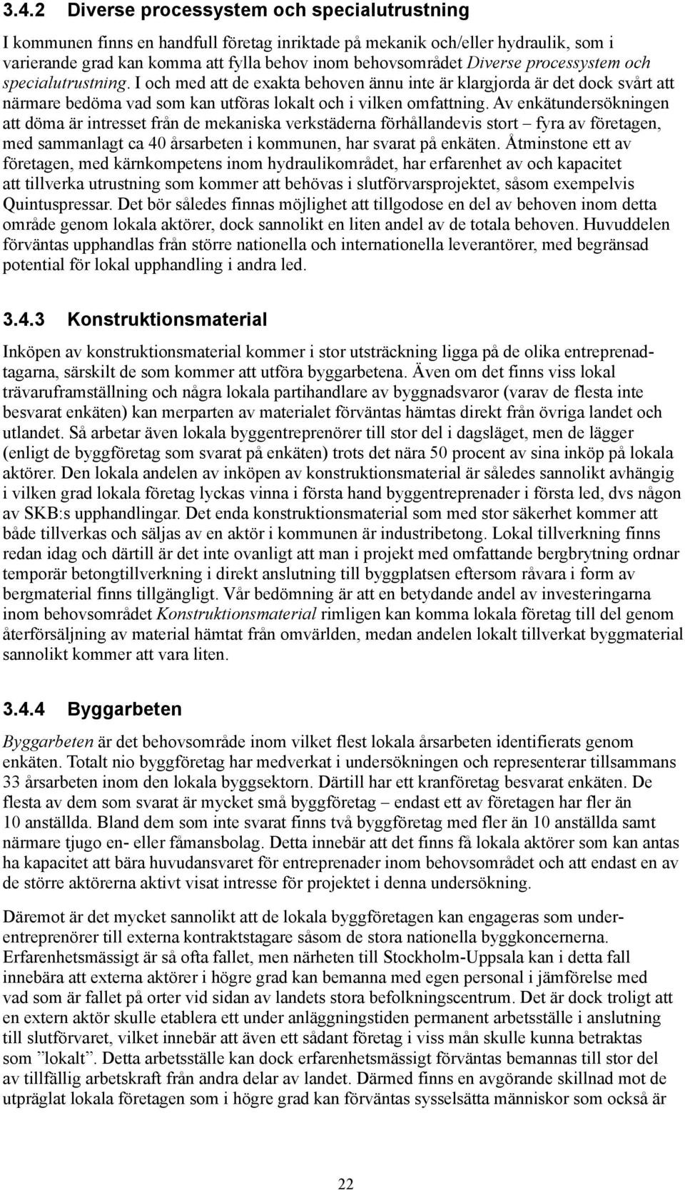 Av enkätundersökningen att döma är intresset från de mekaniska verkstäderna förhållandevis stort fyra av företagen, med sammanlagt ca 40 årsarbeten i kommunen, har svarat på enkäten.