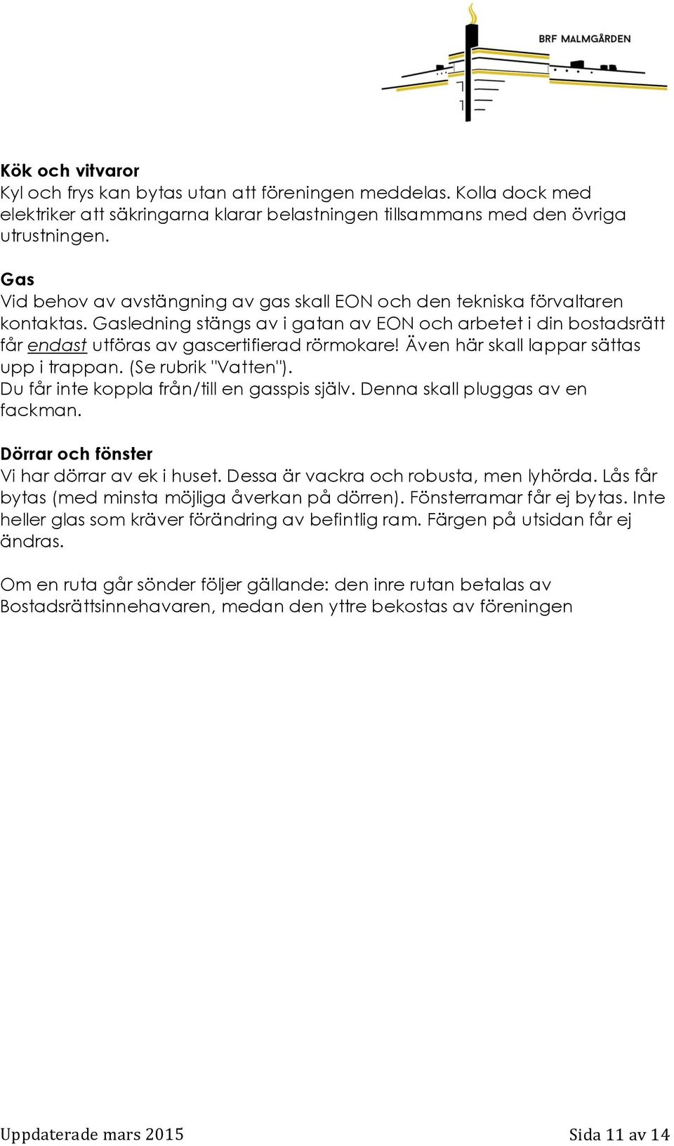 Även här skall lappar sättas upp i trappan. (Se rubrik "Vatten"). Du får inte koppla från/till en gasspis själv. Denna skall pluggas av en fackman. Dörrar och fönster Vi har dörrar av ek i huset.