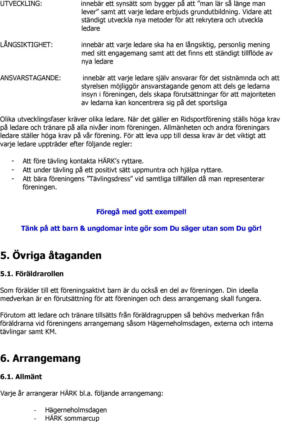 tillflöde av nya ledare innebär att varje ledare själv ansvarar för det sistnämnda och att styrelsen möjliggör ansvarstagande genom att dels ge ledarna insyn i föreningen, dels skapa förutsättningar