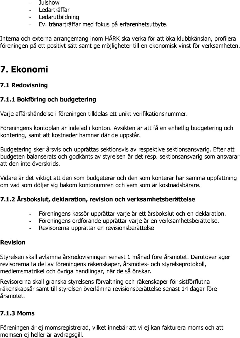 1 Redovisning 7.1.1 Bokföring och budgetering Varje affärshändelse i föreningen tilldelas ett unikt verifikationsnummer. Föreningens kontoplan är indelad i konton.