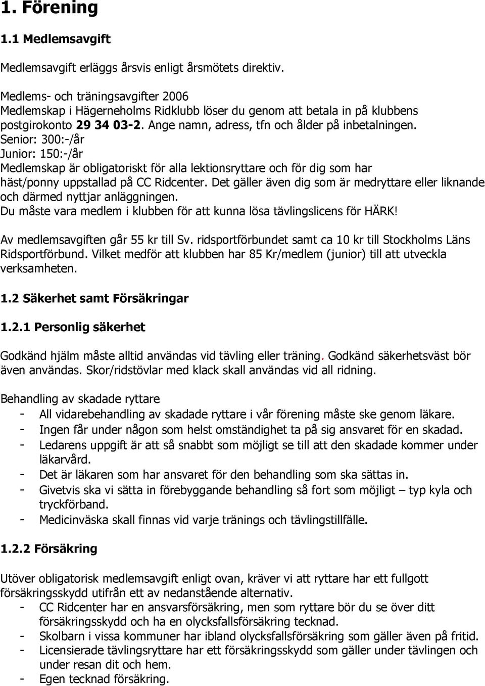 Senior: 300:-/år Junior: 150:-/år Medlemskap är obligatoriskt för alla lektionsryttare och för dig som har häst/ponny uppstallad på CC Ridcenter.