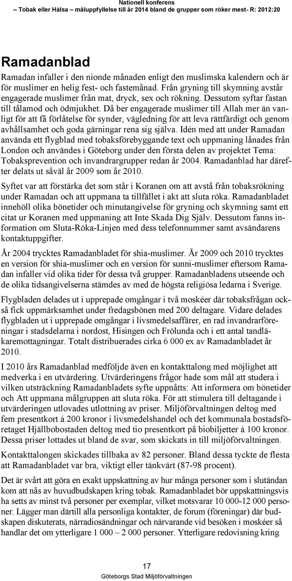 Då ber engagerade muslimer till Allah mer än vanligt för att få förlåtelse för synder, vägledning för att leva rättfärdigt och genom avhållsamhet och goda gärningar rena sig själva.